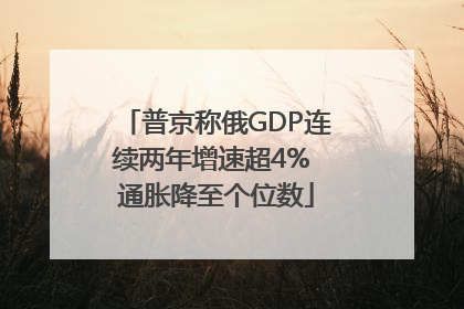 普京称俄GDP连续两年增速超4% 通胀降至个位数