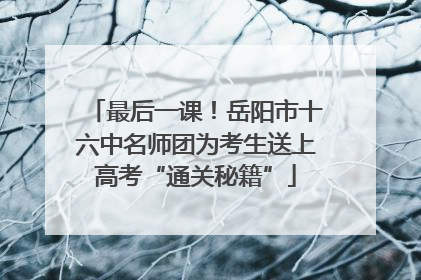最后一课！岳阳市十六中名师团为考生送上高考“通关秘籍”