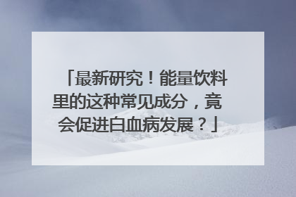 最新研究！能量饮料里的这种常见成分，竟会促进白血病发展？