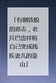 有钢铁般的意志，老兵巴贵祥将自己变成残疾妻儿的靠山