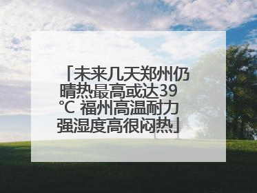 未来几天郑州仍晴热最高或达39℃ 福州高温耐力强湿度高很闷热