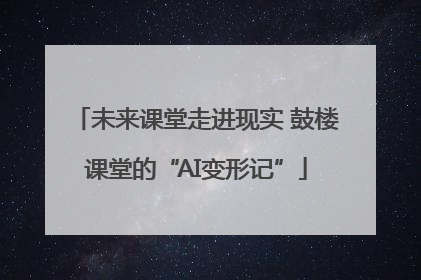 未来课堂走进现实 鼓楼课堂的“AI变形记”