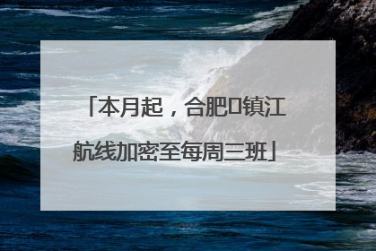 本月起，合肥⇋镇江航线加密至每周三班