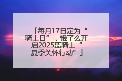 每月17日定为“骑士日”，饿了么开启2025蓝骑士“夏季关怀行动”
