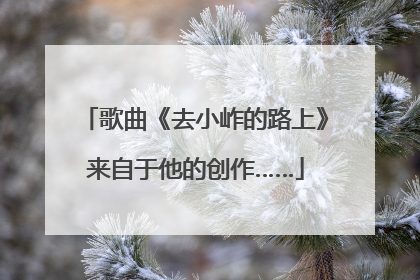 歌曲《去小岞的路上》来自于他的创作……