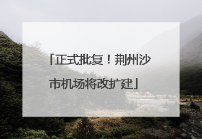 正式批复！荆州沙市机场将改扩建