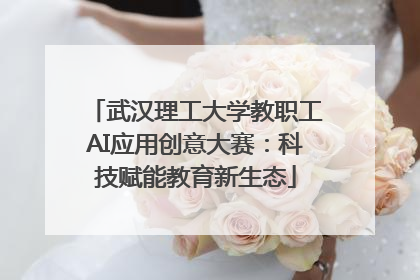 武汉理工大学教职工AI应用创意大赛：科技赋能教育新生态