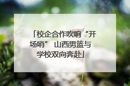 校企合作吹响“开场哨” 山西男篮与学校双向奔赴