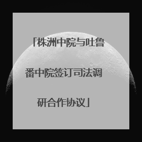 株洲中院与吐鲁番中院签订司法调研合作协议