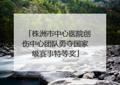 株洲市中心医院创伤中心团队勇夺国家级赛事特等奖