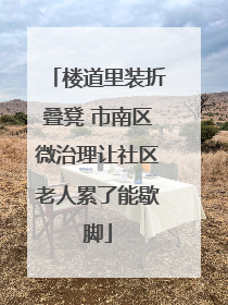 楼道里装折叠凳 市南区微治理让社区老人累了能歇脚