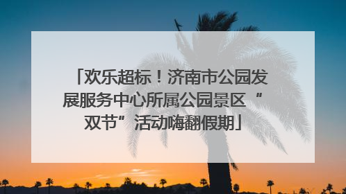 欢乐超标！济南市公园发展服务中心所属公园景区“双节”活动嗨翻假期