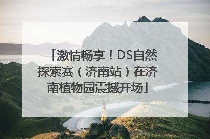 激情畅享！DS自然探索赛（济南站）在济南植物园震撼开场