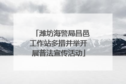 潍坊海警局昌邑工作站多措并举开展普法宣传活动
