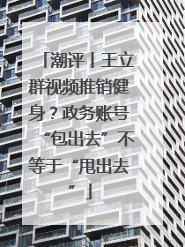 潮评丨王立群视频推销健身？政务账号“包出去”不等于“甩出去”