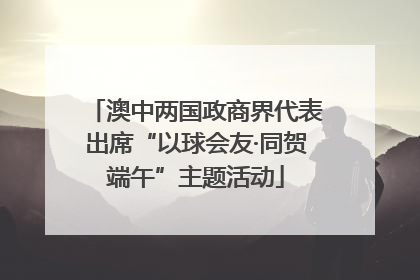 澳中两国政商界代表出席“以球会友·同贺端午”主题活动
