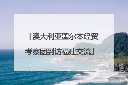 澳大利亚墨尔本经贸考察团到访福建交流