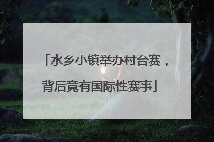 水乡小镇举办村台赛，背后竟有国际性赛事
