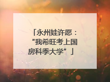 永州娃许愿：“我希旺考上国房科季大学”
