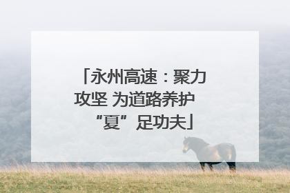 永州高速：聚力攻坚 为道路养护“夏”足功夫