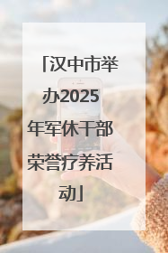 汉中市举办2025年军休干部荣誉疗养活动