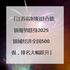 江苏省射阳县合德镇强势跻身2025镇域经济全国500强，排名大幅跃升