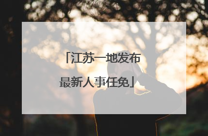 江苏一地发布最新人事任免