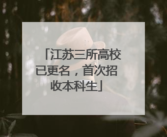 江苏三所高校已更名，首次招收本科生