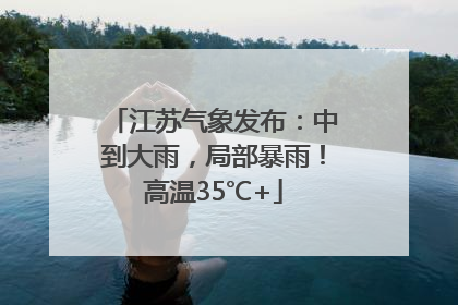 江苏气象发布：中到大雨，局部暴雨！高温35℃+