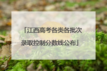 江西高考各类各批次录取控制分数线公布