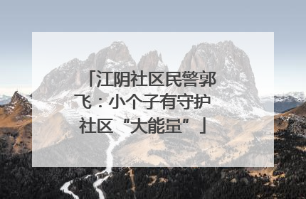 江阴社区民警郭飞：小个子有守护社区“大能量”
