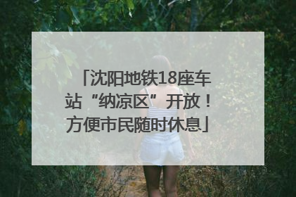 沈阳地铁18座车站“纳凉区”开放！方便市民随时休息