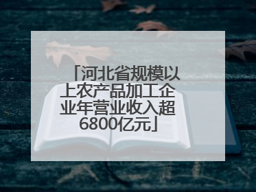 河北省规模以上农产品加工企业年营业收入超6800亿元
