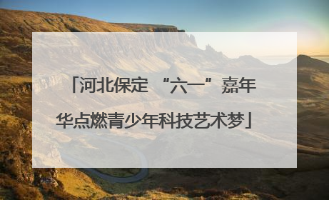 河北保定 “六一”嘉年华点燃青少年科技艺术梦