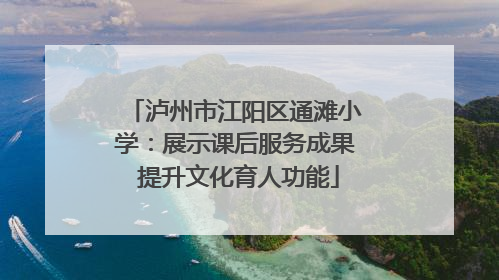 泸州市江阳区通滩小学：展示课后服务成果 提升文化育人功能