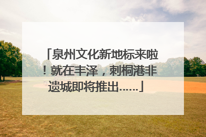 泉州文化新地标来啦！就在丰泽，刺桐港非遗城即将推出……