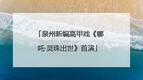 泉州新编高甲戏《哪吒·灵珠出世》首演