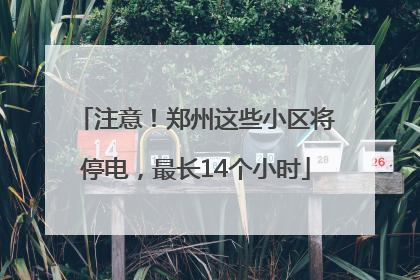 注意！郑州这些小区将停电，最长14个小时