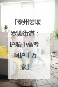 泰州姜堰罗塘街道：护航中高考 呵护千万家