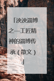 泱泱淄博之—工匠精神的淄博传承（散文）