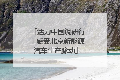 活力中国调研行丨感受北京新能源汽车生产脉动