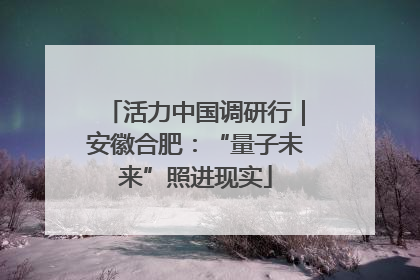 活力中国调研行｜安徽合肥：“量子未来”照进现实