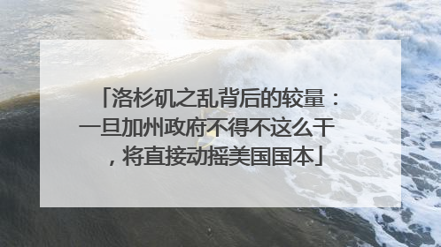 洛杉矶之乱背后的较量：一旦加州政府不得不这么干，将直接动摇美国国本