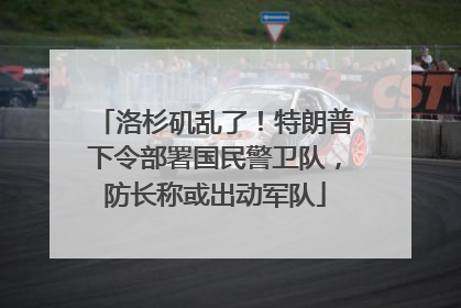 洛杉矶乱了！特朗普下令部署国民警卫队，防长称或出动军队