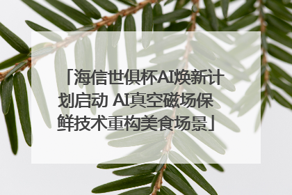 海信世俱杯AI焕新计划启动 AI真空磁场保鲜技术重构美食场景