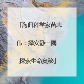 海归科学家黄志伟：择安静一隅 探索生命奥秘