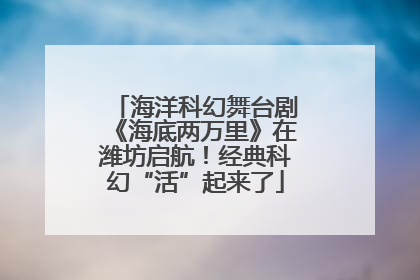 海洋科幻舞台剧《海底两万里》在潍坊启航！经典科幻“活”起来了