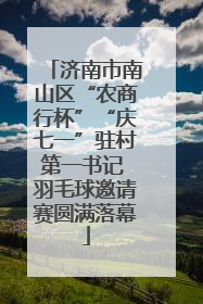 济南市南山区“农商行杯”“庆七一”驻村第一书记 羽毛球邀请赛圆满落幕