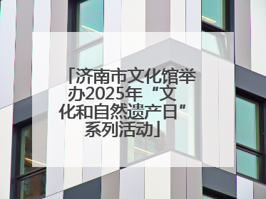 济南市文化馆举办2025年“文化和自然遗产日”系列活动