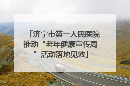 济宁市第一人民医院推动“老年健康宣传周”活动落地见效